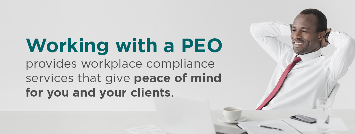 Working with a PEO provides workplace compliance services that give peace of mind for you and your clients.