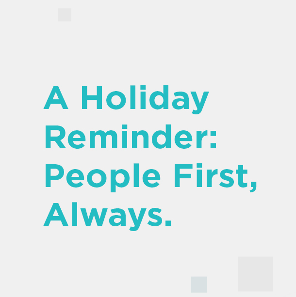A Holiday Reminder: People First, Always